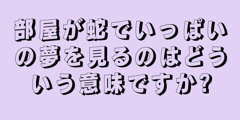 部屋が蛇でいっぱいの夢を見るのはどういう意味ですか?