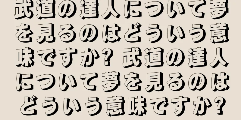 武道の達人について夢を見るのはどういう意味ですか? 武道の達人について夢を見るのはどういう意味ですか?