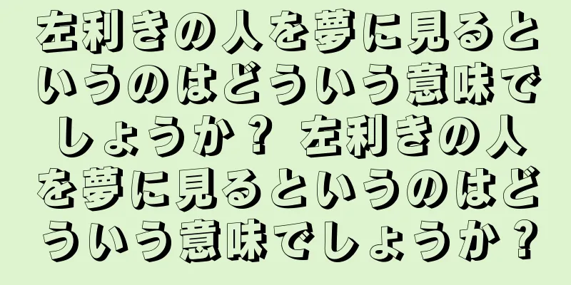 左利きの人を夢に見るというのはどういう意味でしょうか？ 左利きの人を夢に見るというのはどういう意味でしょうか？