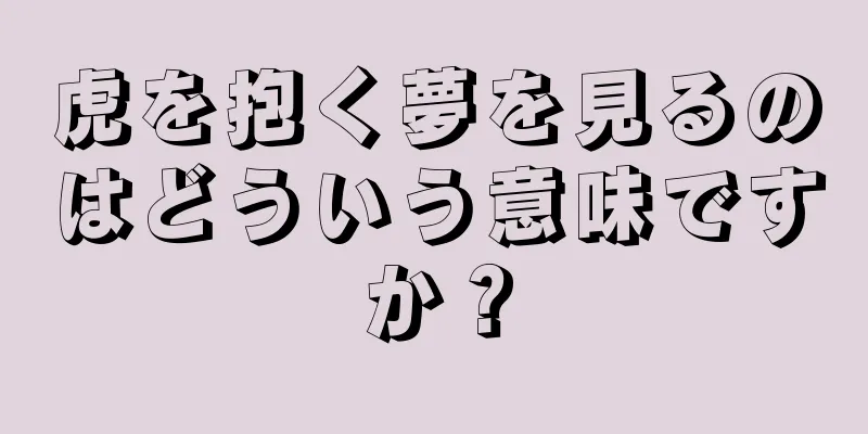 虎を抱く夢を見るのはどういう意味ですか？