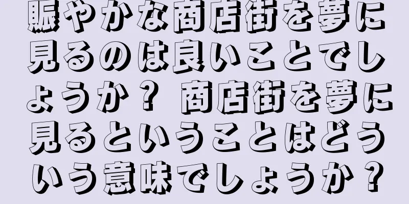 賑やかな商店街を夢に見るのは良いことでしょうか？ 商店街を夢に見るということはどういう意味でしょうか？