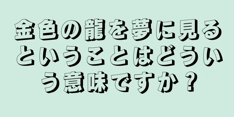 金色の龍を夢に見るということはどういう意味ですか？