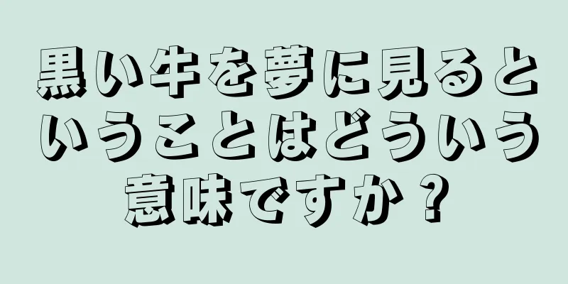 黒い牛を夢に見るということはどういう意味ですか？