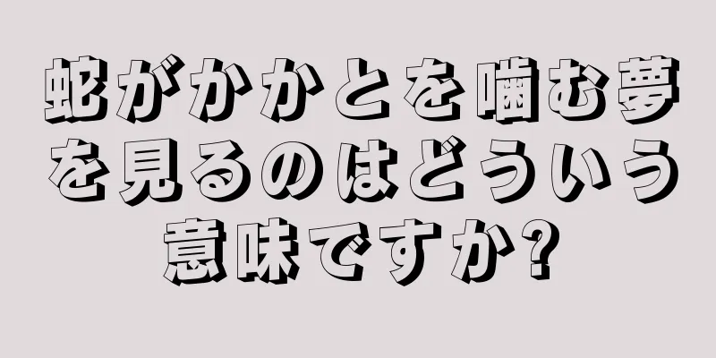 蛇がかかとを噛む夢を見るのはどういう意味ですか?