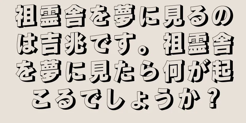 祖霊舎を夢に見るのは吉兆です。祖霊舎を夢に見たら何が起こるでしょうか？