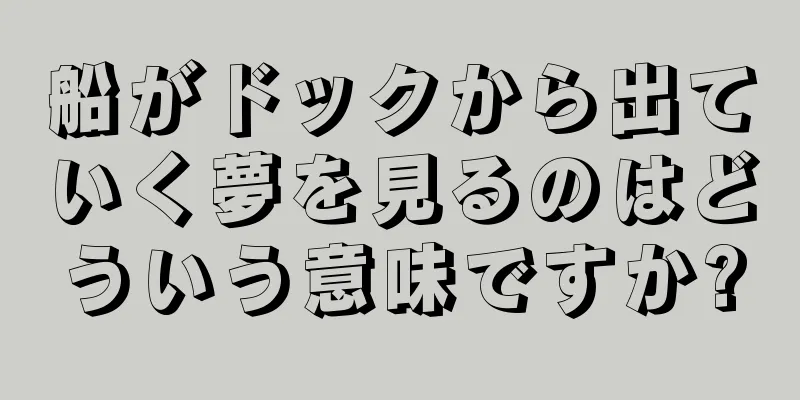 船がドックから出ていく夢を見るのはどういう意味ですか?