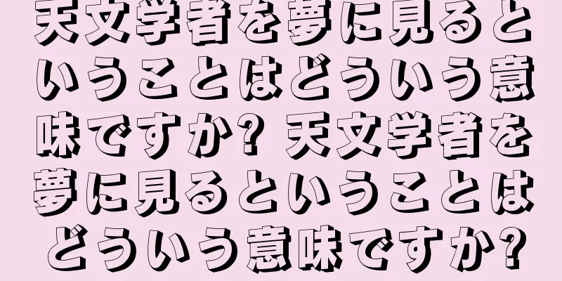 天文学者を夢に見るということはどういう意味ですか? 天文学者を夢に見るということはどういう意味ですか?