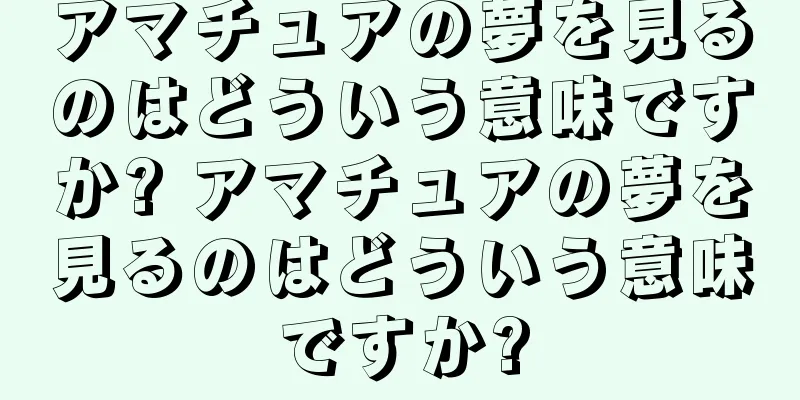 アマチュアの夢を見るのはどういう意味ですか? アマチュアの夢を見るのはどういう意味ですか?