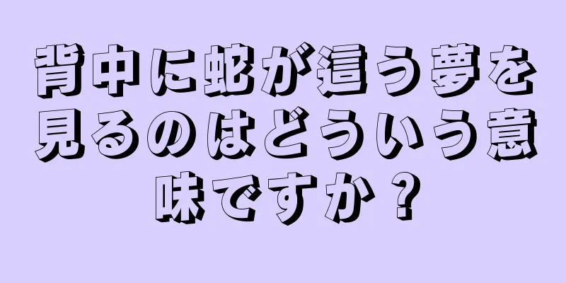 背中に蛇が這う夢を見るのはどういう意味ですか？