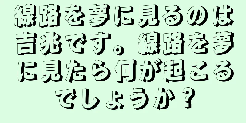 線路を夢に見るのは吉兆です。線路を夢に見たら何が起こるでしょうか？
