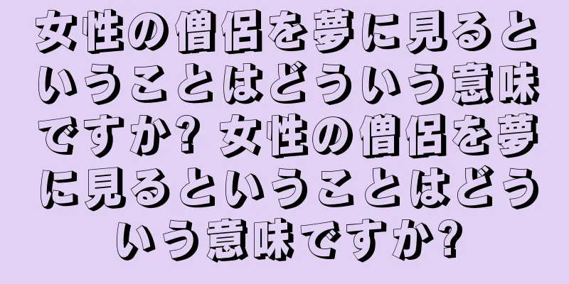 女性の僧侶を夢に見るということはどういう意味ですか? 女性の僧侶を夢に見るということはどういう意味ですか?