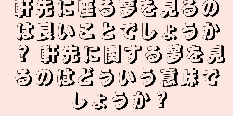 軒先に座る夢を見るのは良いことでしょうか？ 軒先に関する夢を見るのはどういう意味でしょうか？