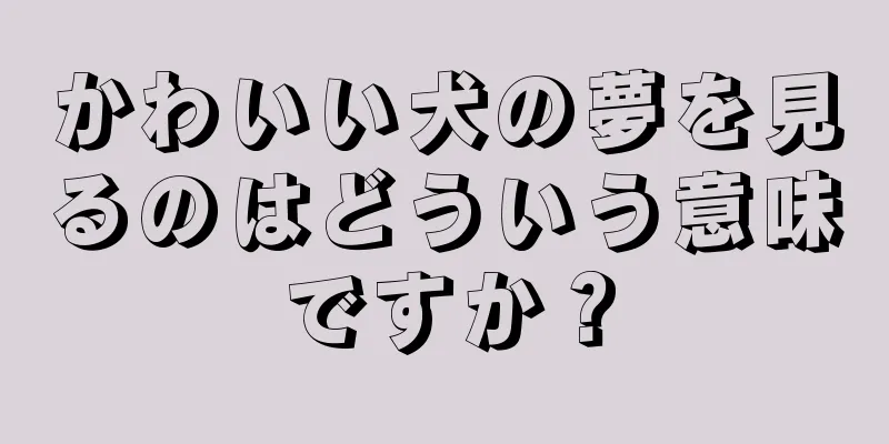 かわいい犬の夢を見るのはどういう意味ですか？