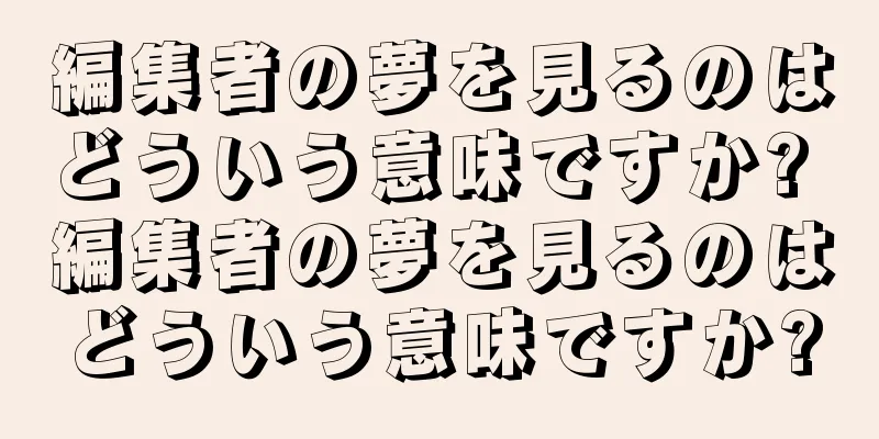 編集者の夢を見るのはどういう意味ですか? 編集者の夢を見るのはどういう意味ですか?