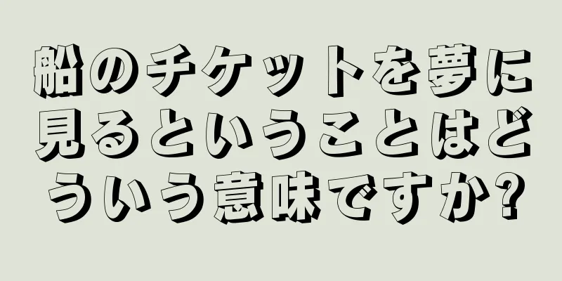 船のチケットを夢に見るということはどういう意味ですか?