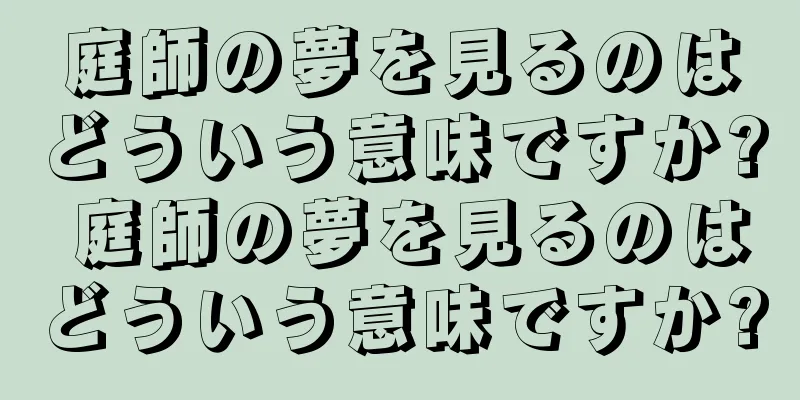庭師の夢を見るのはどういう意味ですか? 庭師の夢を見るのはどういう意味ですか?