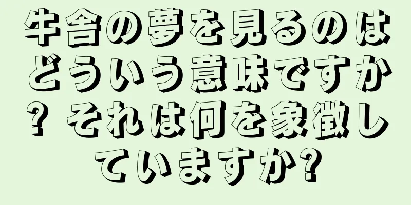 牛舎の夢を見るのはどういう意味ですか? それは何を象徴していますか?
