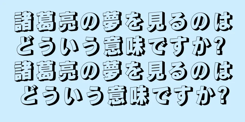 諸葛亮の夢を見るのはどういう意味ですか? 諸葛亮の夢を見るのはどういう意味ですか?
