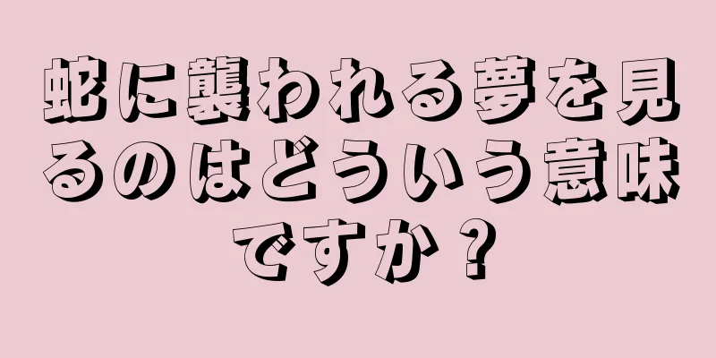 蛇に襲われる夢を見るのはどういう意味ですか？