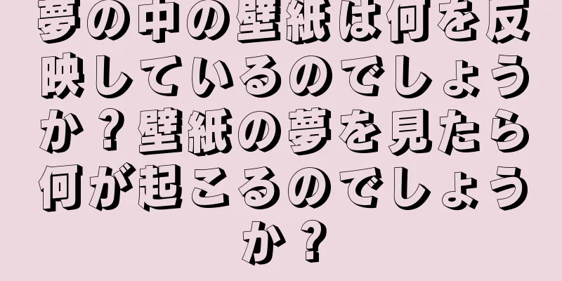 夢の中の壁紙は何を反映しているのでしょうか？壁紙の夢を見たら何が起こるのでしょうか？