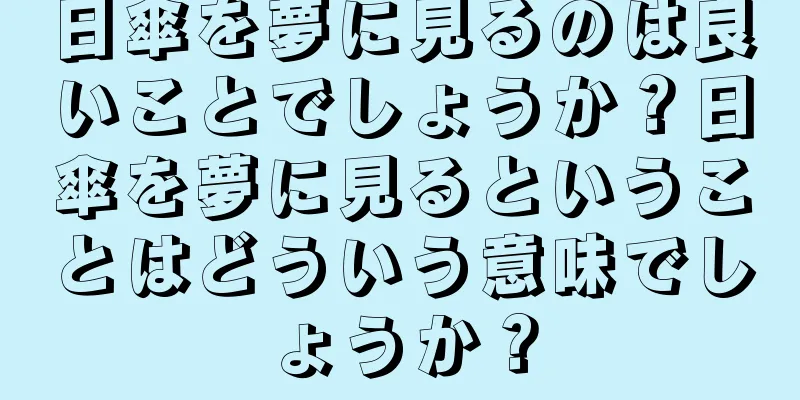 日傘を夢に見るのは良いことでしょうか？日傘を夢に見るということはどういう意味でしょうか？