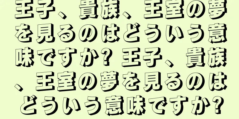 王子、貴族、王室の夢を見るのはどういう意味ですか? 王子、貴族、王室の夢を見るのはどういう意味ですか?