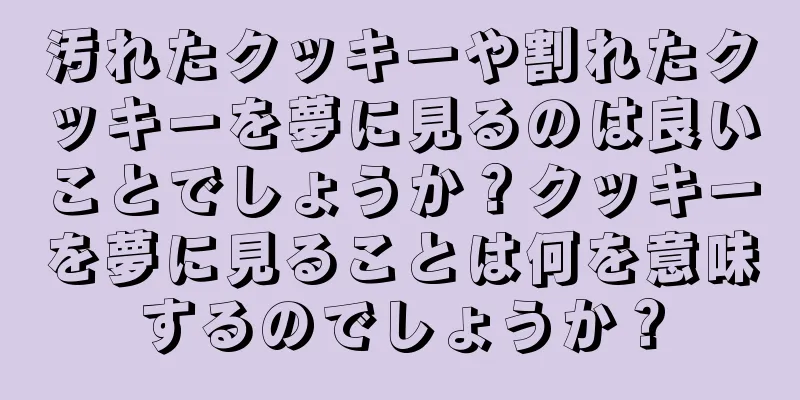 汚れたクッキーや割れたクッキーを夢に見るのは良いことでしょうか？クッキーを夢に見ることは何を意味するのでしょうか？