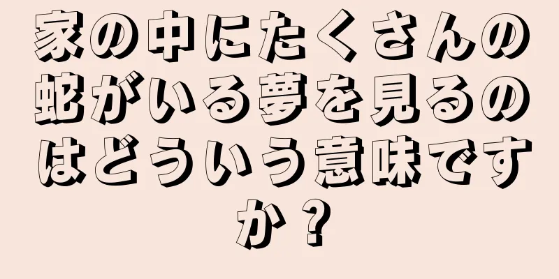 家の中にたくさんの蛇がいる夢を見るのはどういう意味ですか？