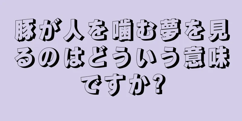 豚が人を噛む夢を見るのはどういう意味ですか?