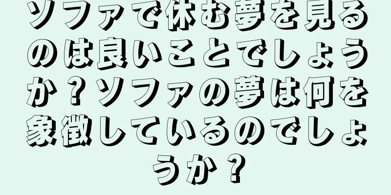 ソファで休む夢を見るのは良いことでしょうか？ソファの夢は何を象徴しているのでしょうか？