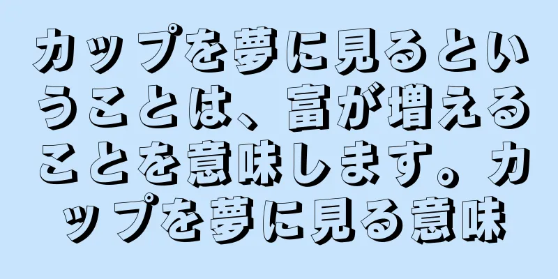 カップを夢に見るということは、富が増えることを意味します。カップを夢に見る意味