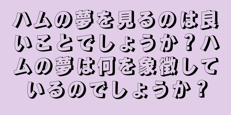 ハムの夢を見るのは良いことでしょうか？ハムの夢は何を象徴しているのでしょうか？