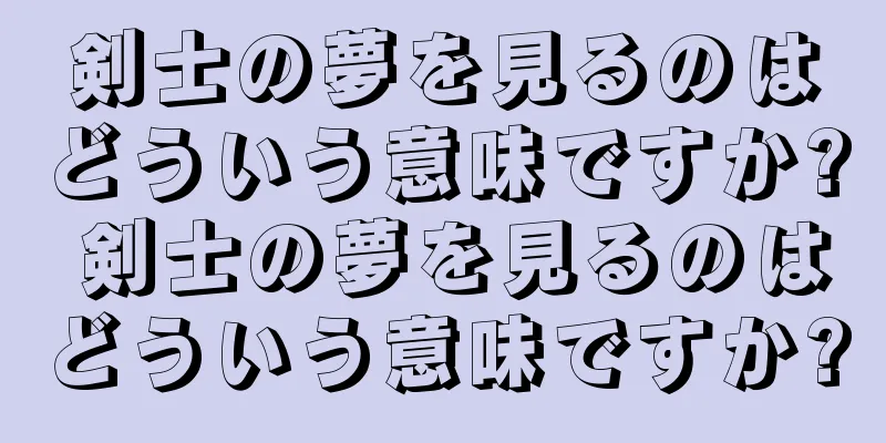 剣士の夢を見るのはどういう意味ですか? 剣士の夢を見るのはどういう意味ですか?