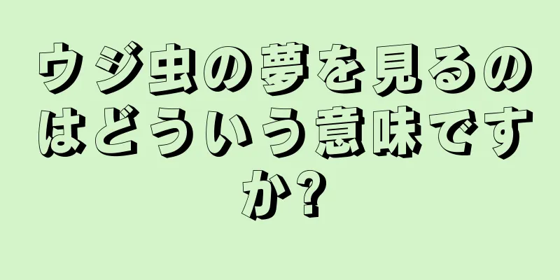 ウジ虫の夢を見るのはどういう意味ですか?