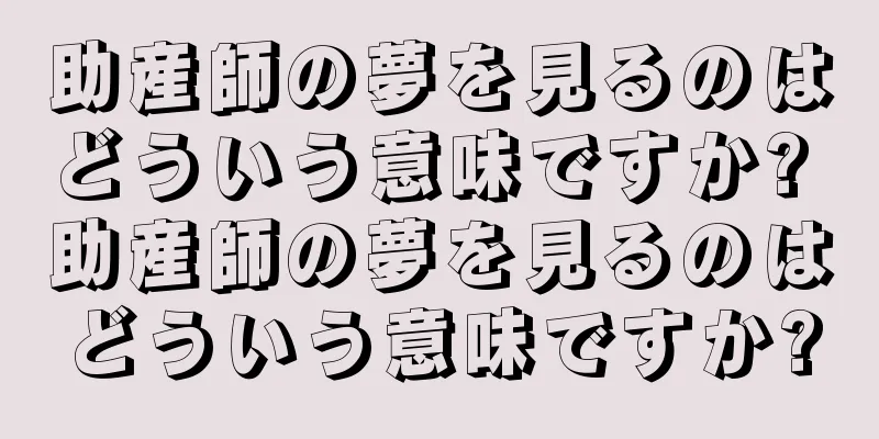 助産師の夢を見るのはどういう意味ですか? 助産師の夢を見るのはどういう意味ですか?
