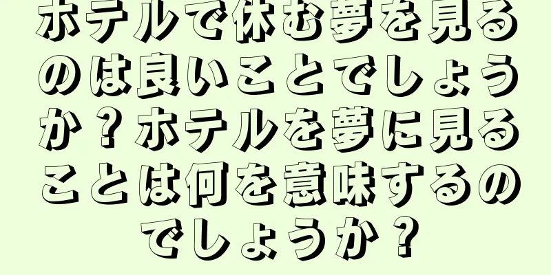 ホテルで休む夢を見るのは良いことでしょうか？ホテルを夢に見ることは何を意味するのでしょうか？