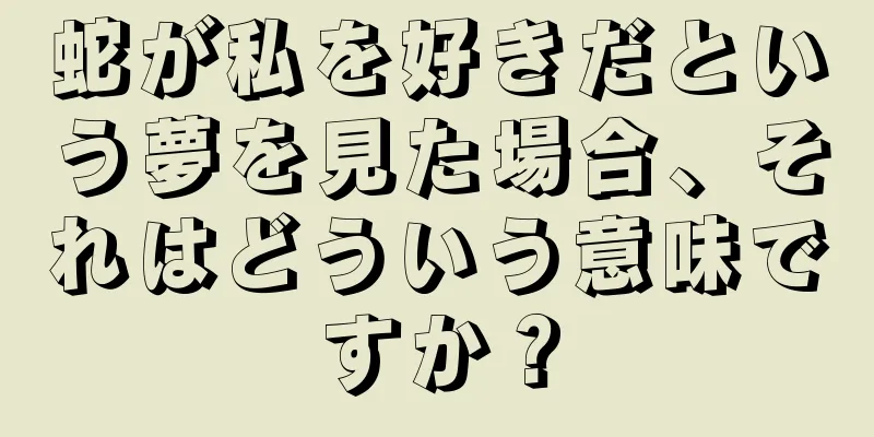 蛇が私を好きだという夢を見た場合、それはどういう意味ですか？