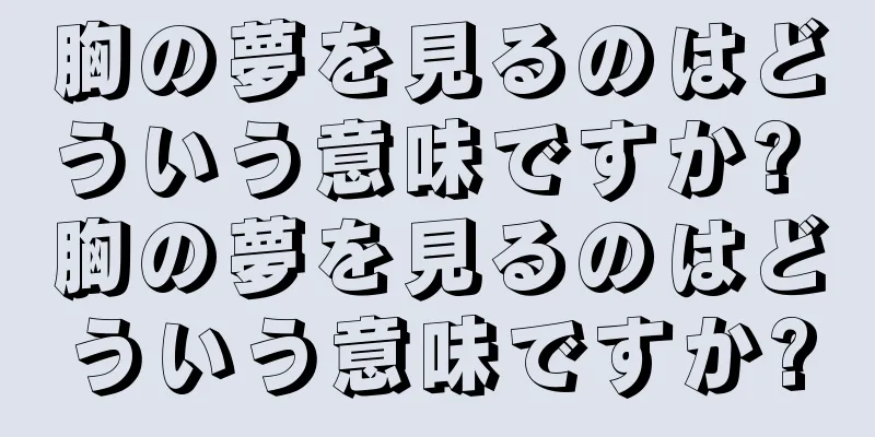 胸の夢を見るのはどういう意味ですか? 胸の夢を見るのはどういう意味ですか?