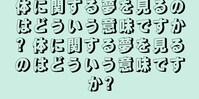 体に関する夢を見るのはどういう意味ですか? 体に関する夢を見るのはどういう意味ですか?