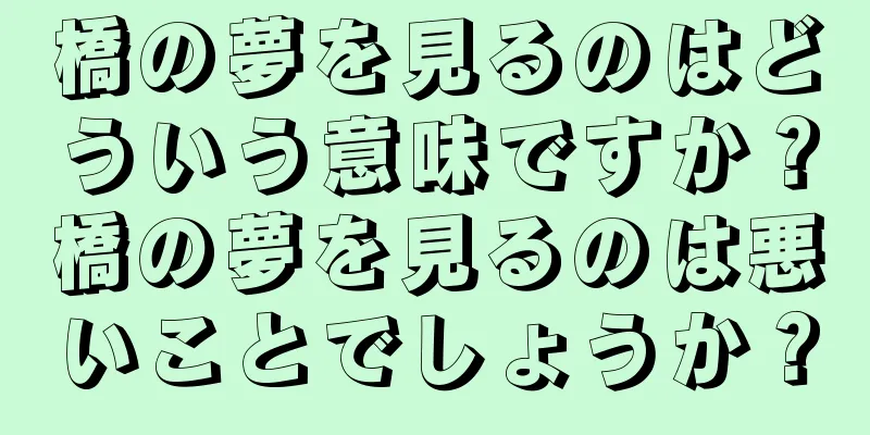 橋の夢を見るのはどういう意味ですか？橋の夢を見るのは悪いことでしょうか？