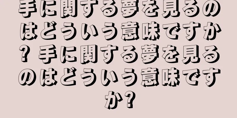手に関する夢を見るのはどういう意味ですか? 手に関する夢を見るのはどういう意味ですか?