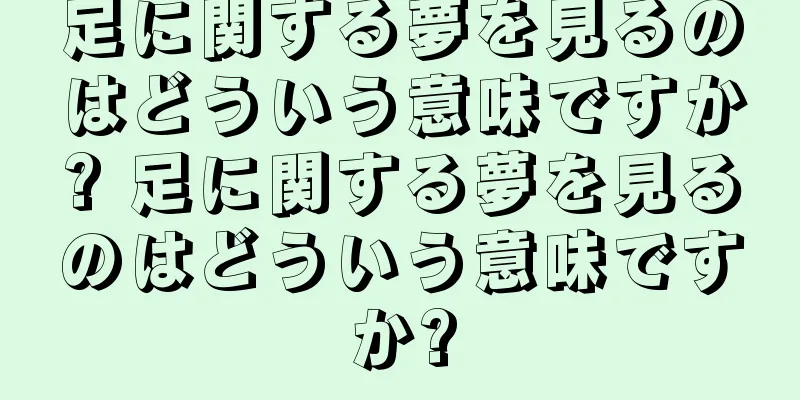 足に関する夢を見るのはどういう意味ですか? 足に関する夢を見るのはどういう意味ですか?