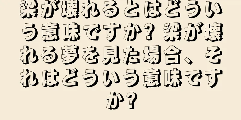 梁が壊れるとはどういう意味ですか? 梁が壊れる夢を見た場合、それはどういう意味ですか?