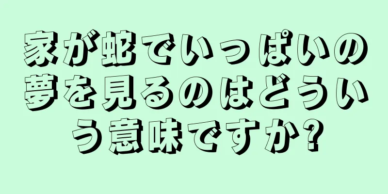 家が蛇でいっぱいの夢を見るのはどういう意味ですか?