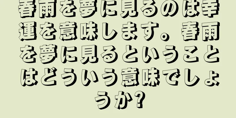 春雨を夢に見るのは幸運を意味します。春雨を夢に見るということはどういう意味でしょうか?