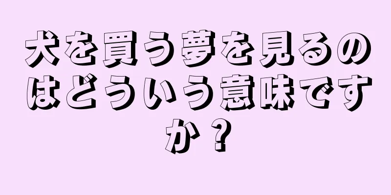 犬を買う夢を見るのはどういう意味ですか？