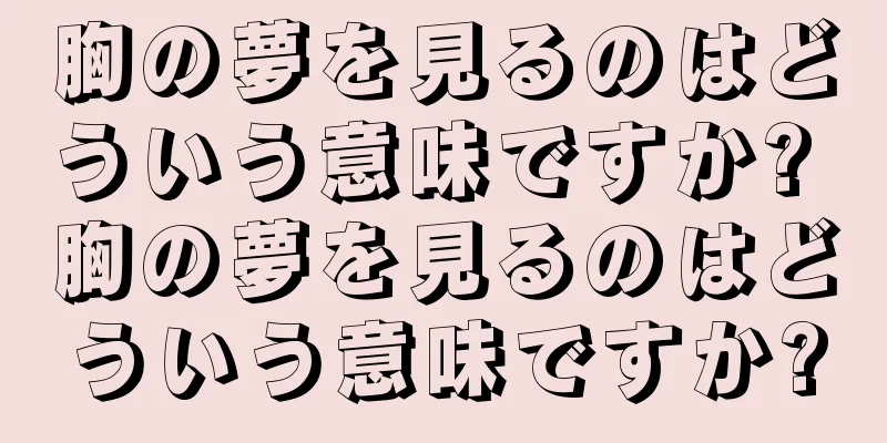 胸の夢を見るのはどういう意味ですか? 胸の夢を見るのはどういう意味ですか?