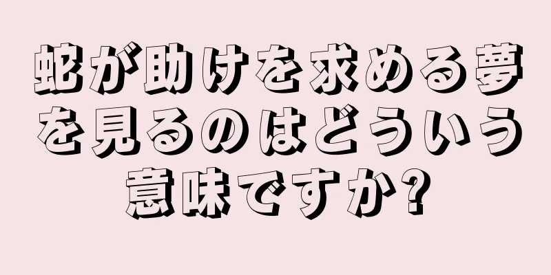 蛇が助けを求める夢を見るのはどういう意味ですか?