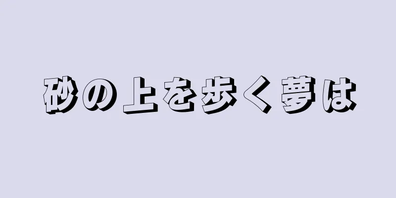 砂の上を歩く夢は
