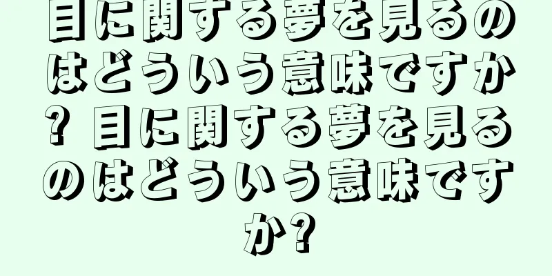 目に関する夢を見るのはどういう意味ですか? 目に関する夢を見るのはどういう意味ですか?